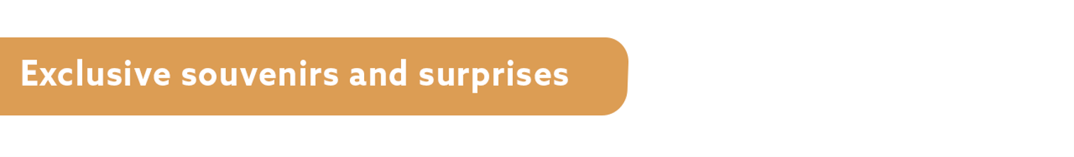 Exclusive souvenirs and surprises